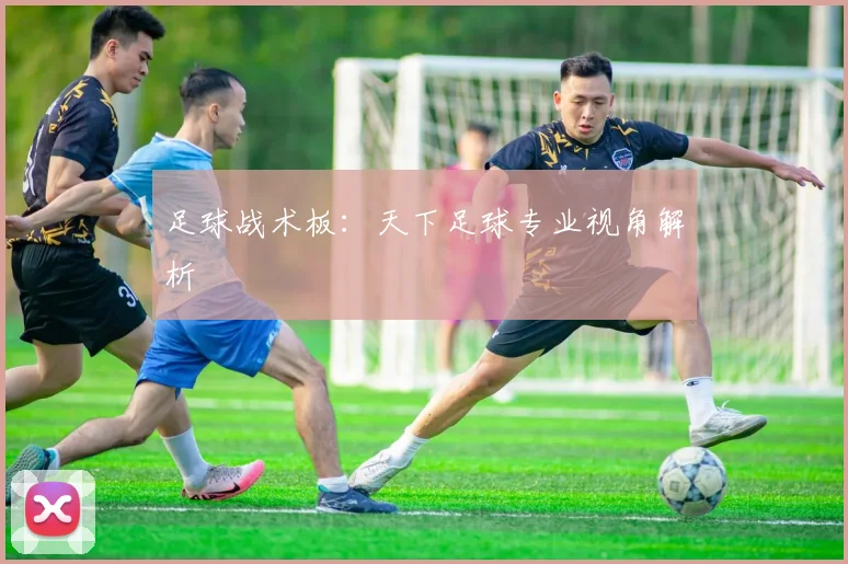 足球战术板：天下足球专业视角解析