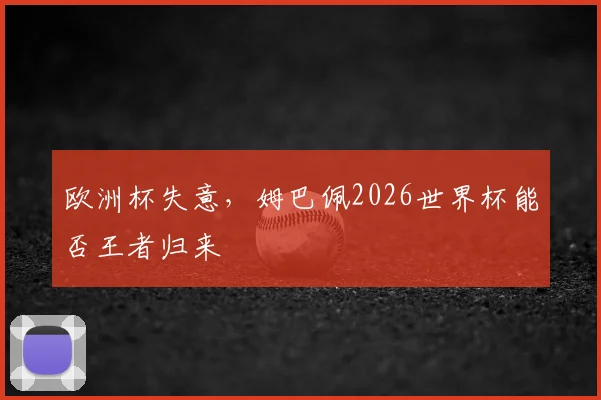 欧洲杯失意,姆巴佩2026世界杯能否王者归来