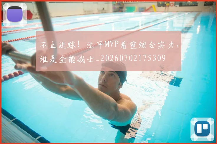不止进球！法甲MVP看重综合实力，谁是全能战士_20260702175309