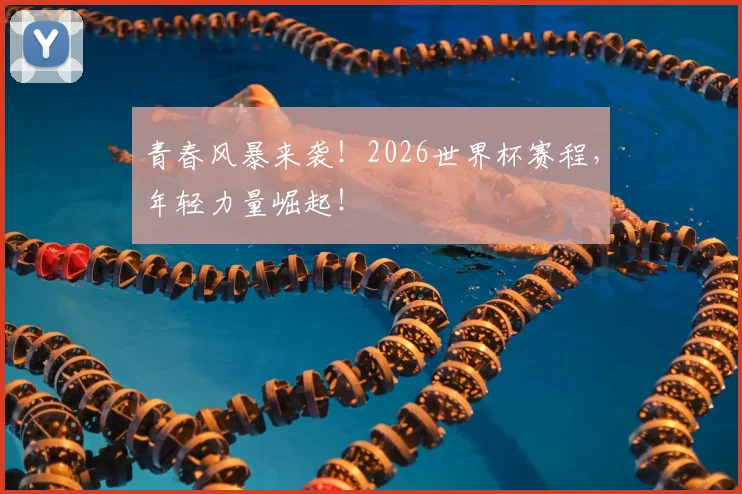 青春风暴来袭！2026世界杯赛程，年轻力量崛起！