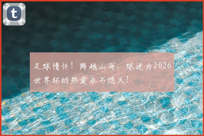 足球情怀！跨越山海，球迷为2026世界杯的热爱永不熄灭！