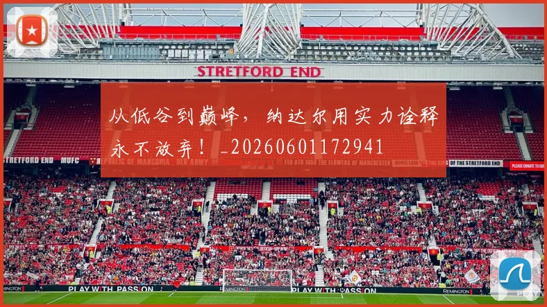 从低谷到巅峰，纳达尔用实力诠释永不放弃！_20260601172941