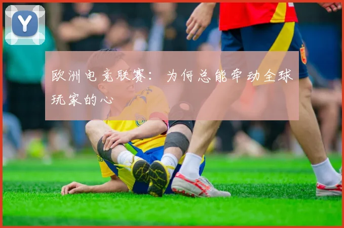 欧洲电竞联赛:为何总能牵动全球玩家的心