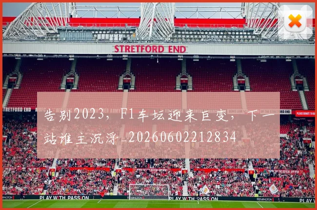 告别2023，F1车坛迎来巨变，下一站谁主沉浮_20260602212834