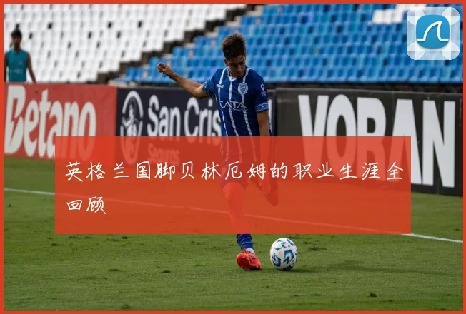 英格兰国脚贝林厄姆的职业生涯全回顾