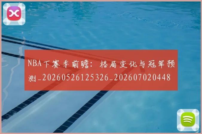 NBA下赛季前瞻：格局变化与冠军预测_20260526125326_20260702044852