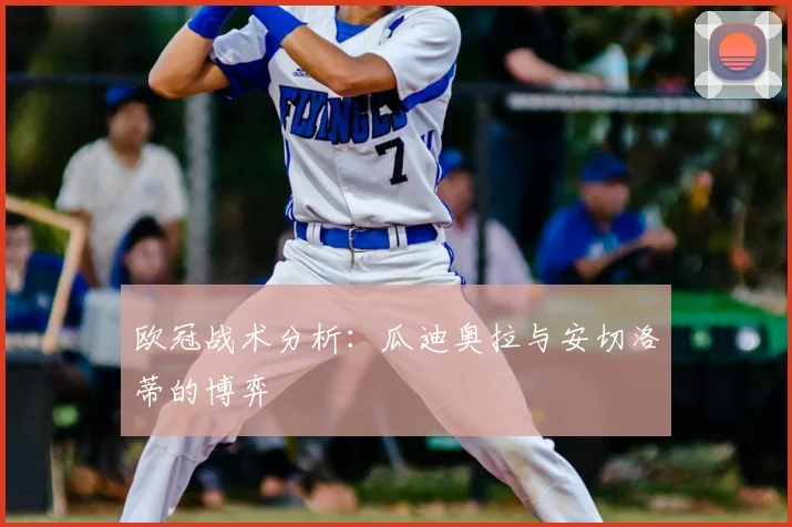 欧冠战术分析：瓜迪奥拉与安切洛蒂的博弈