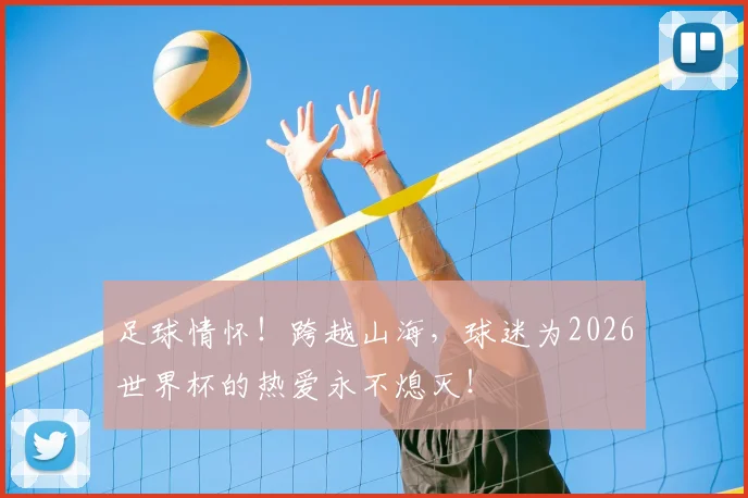 足球情怀！跨越山海，球迷为2026世界杯的热爱永不熄灭！