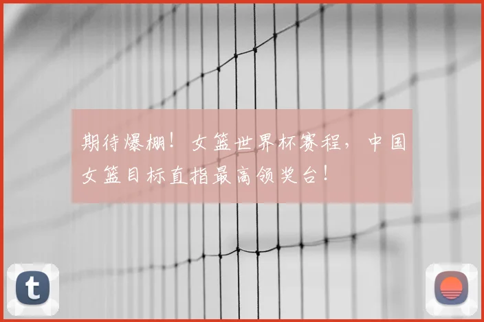期待爆棚!女篮世界杯赛程,中国女篮目标直指最高领奖台!