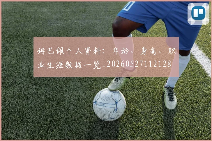 姆巴佩个人资料：年龄、身高、职业生涯数据一览_20260527112128