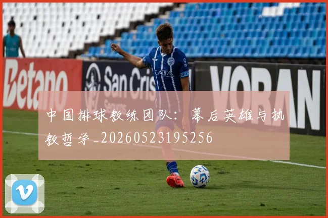 中国排球教练团队:幕后英雄与执教哲学_20260523195256