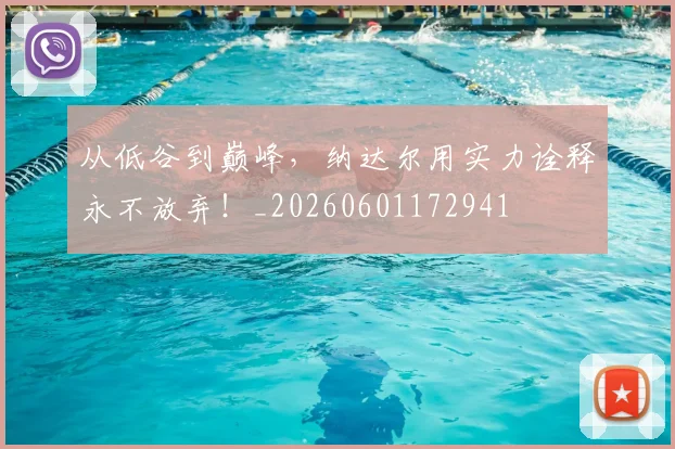 从低谷到巅峰，纳达尔用实力诠释永不放弃！_20260601172941