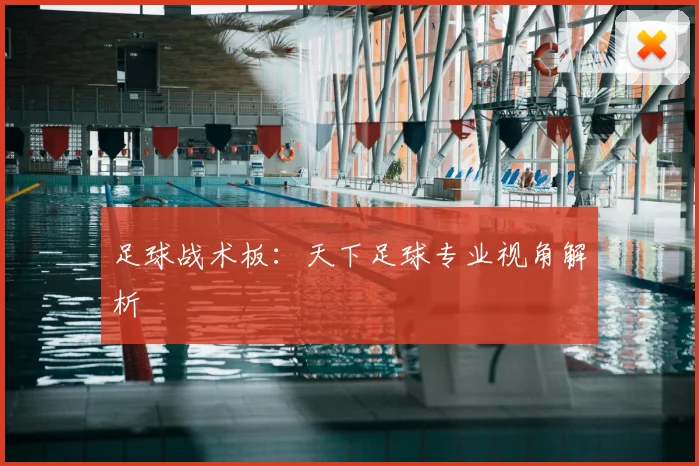 足球战术板：天下足球专业视角解析