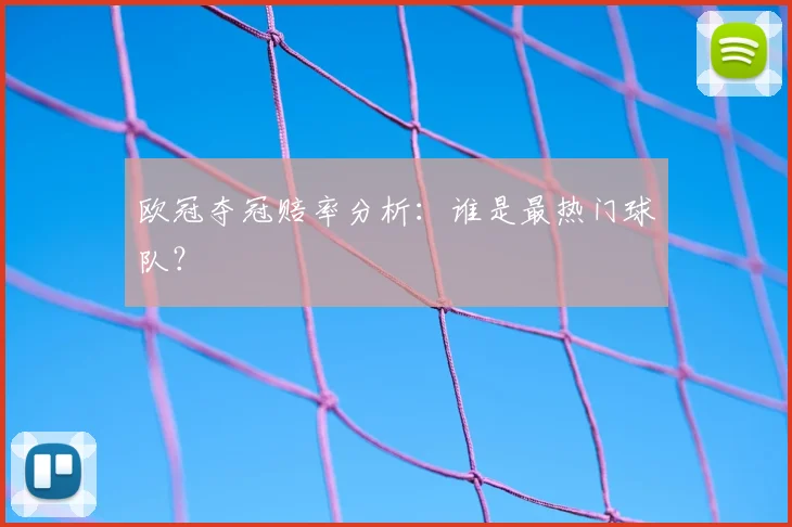 欧冠夺冠赔率分析：谁是最热门球队？