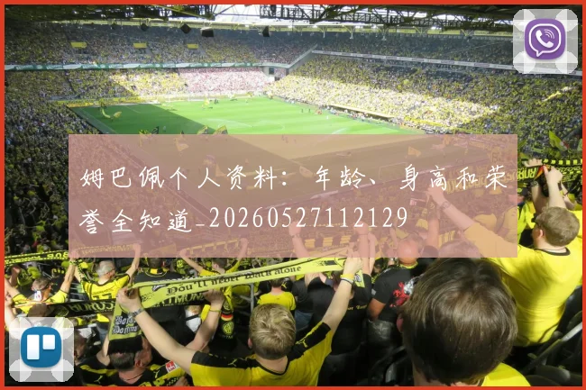 姆巴佩个人资料：年龄、身高和荣誉全知道_20260527112129