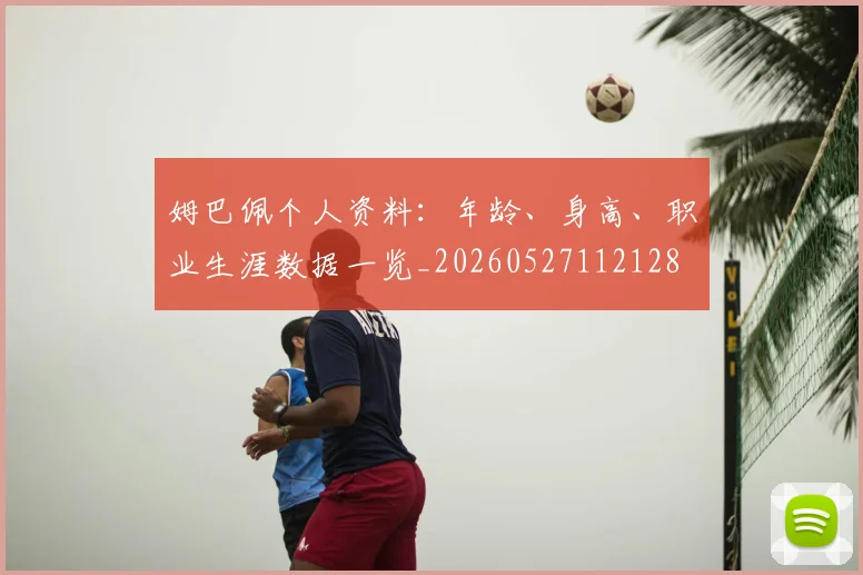 姆巴佩个人资料：年龄、身高、职业生涯数据一览_20260527112128