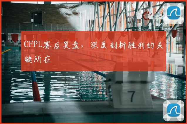 CFPL赛后复盘，深度剖析胜利的关键所在