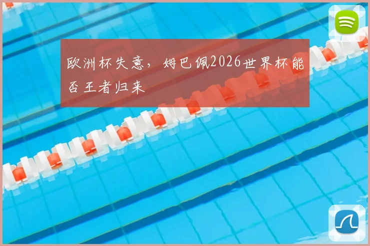 欧洲杯失意,姆巴佩2026世界杯能否王者归来