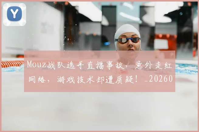 Mouz战队选手直播事故，意外走红网络，游戏技术却遭质疑！_20260530143600
